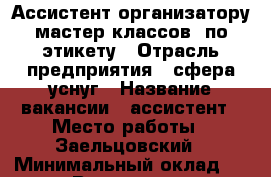 Ассистент организатору мастер-классов  по этикету › Отрасль предприятия ­ сфера уснуг › Название вакансии ­ ассистент › Место работы ­ Заельцовский › Минимальный оклад ­ 5 000 › Возраст от ­ 16 › Возраст до ­ 25 - Новосибирская обл. Работа » Вакансии   . Новосибирская обл.